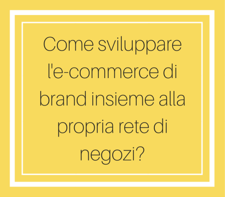 Copy of Come sviluppare l'e-commerce di brand insieme alla propria rete di negozi_
